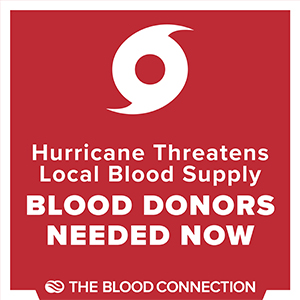 Hurricane threatens local blood supply, blood donors needed now. The blood connection.